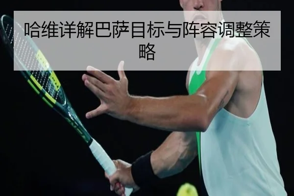 哈维详解巴萨目标与阵容调整策略